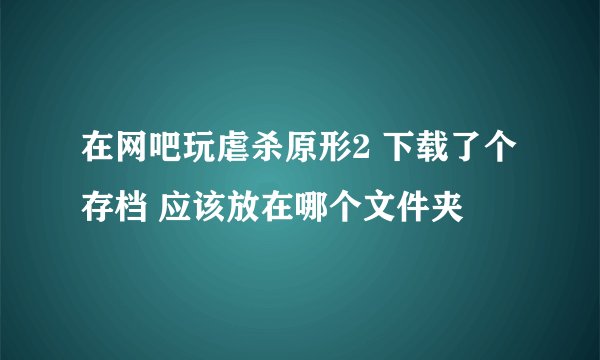 在网吧玩虐杀原形2 下载了个存档 应该放在哪个文件夹