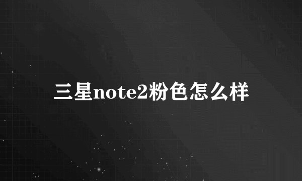 三星note2粉色怎么样