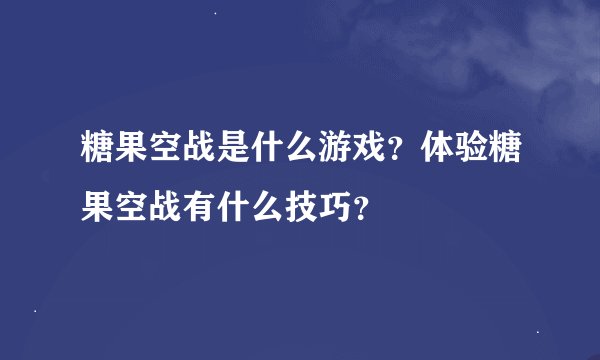 糖果空战是什么游戏？体验糖果空战有什么技巧？