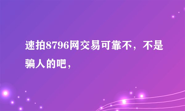 速拍8796网交易可靠不，不是骗人的吧，