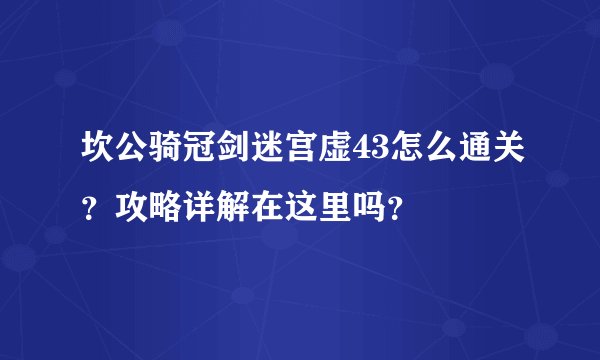 坎公骑冠剑迷宫虚43怎么通关？攻略详解在这里吗？