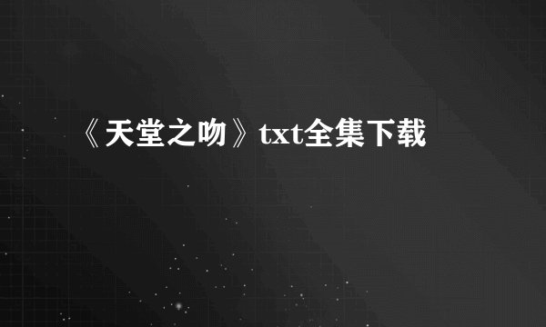 《天堂之吻》txt全集下载
