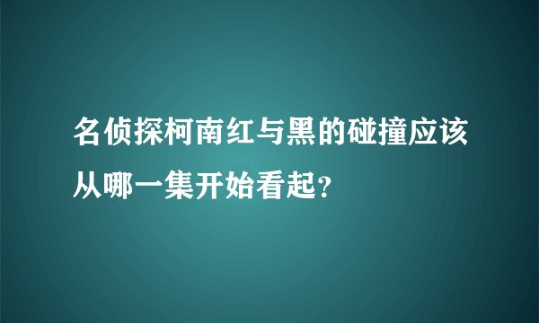 名侦探柯南红与黑的碰撞应该从哪一集开始看起？