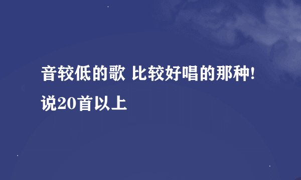 音较低的歌 比较好唱的那种! 说20首以上
