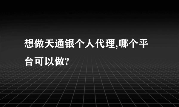想做天通银个人代理,哪个平台可以做?