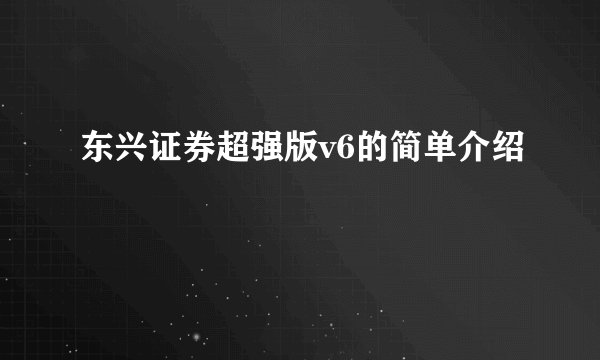 东兴证券超强版v6的简单介绍