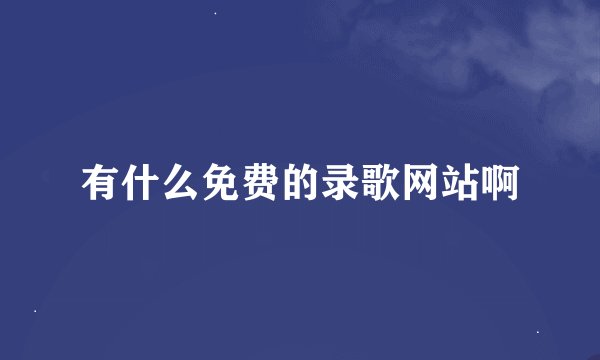 有什么免费的录歌网站啊