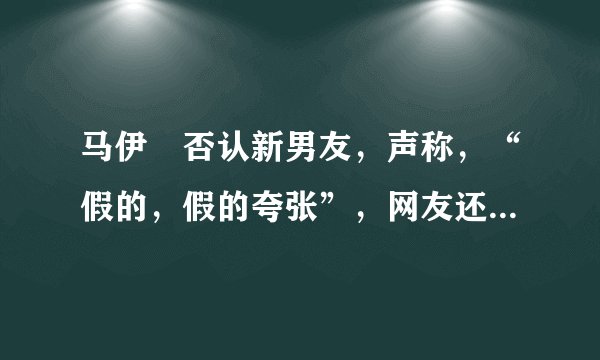 马伊琍否认新男友，声称，“假的，假的夸张”，网友还需理智吃瓜