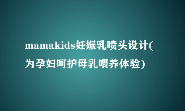 mamakids妊娠乳喷头设计(为孕妇呵护母乳喂养体验)