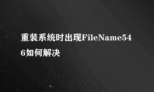 重装系统时出现FileName546如何解决