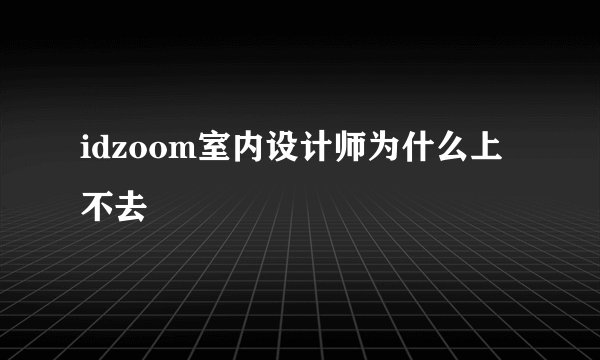 idzoom室内设计师为什么上不去