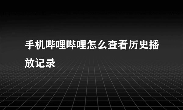 手机哔哩哔哩怎么查看历史播放记录
