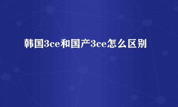 韩国3ce和国产3ce怎么区别