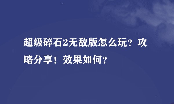 超级碎石2无敌版怎么玩？攻略分享！效果如何？