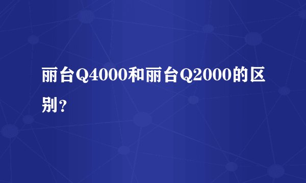 丽台Q4000和丽台Q2000的区别？