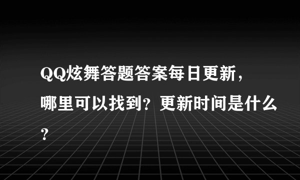 QQ炫舞答题答案每日更新，哪里可以找到？更新时间是什么？