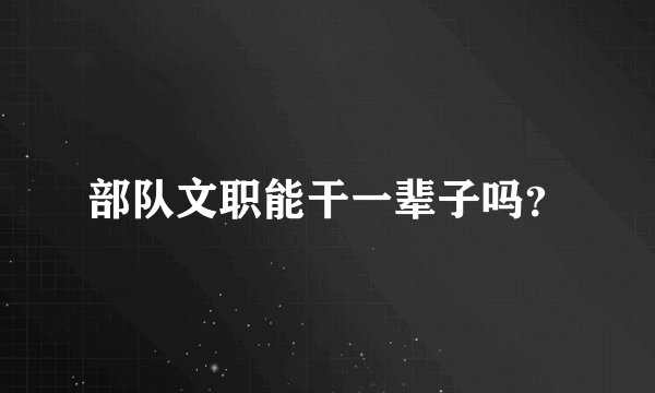 部队文职能干一辈子吗？