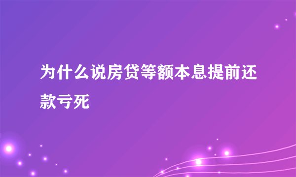 为什么说房贷等额本息提前还款亏死