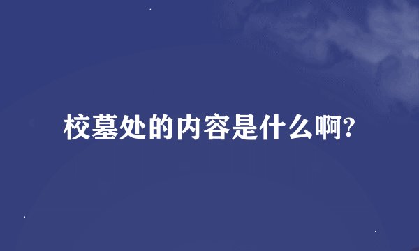 校墓处的内容是什么啊?