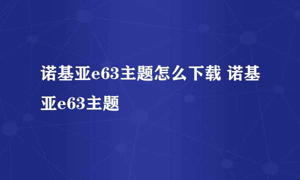 诺基亚e63主题怎么下载 诺基亚e63主题