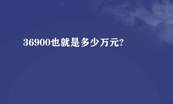 36900也就是多少万元?