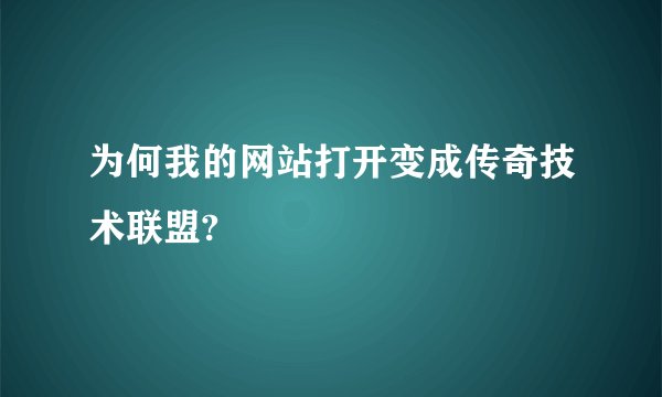 为何我的网站打开变成传奇技术联盟?
