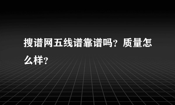 搜谱网五线谱靠谱吗？质量怎么样？