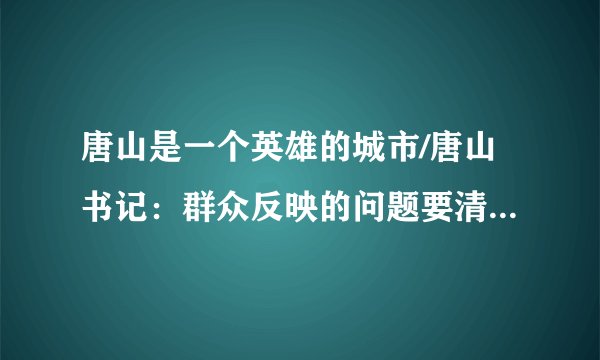 唐山是一个英雄的城市/唐山书记：群众反映的问题要清仓见底#