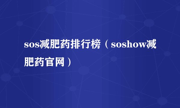 sos减肥药排行榜（soshow减肥药官网）