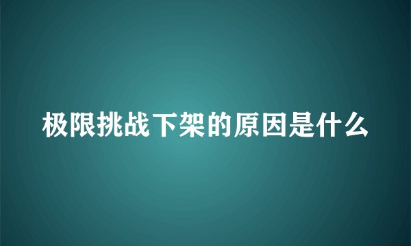 极限挑战下架的原因是什么