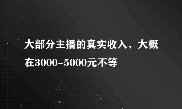 大部分主播的真实收入，大概在3000-5000元不等