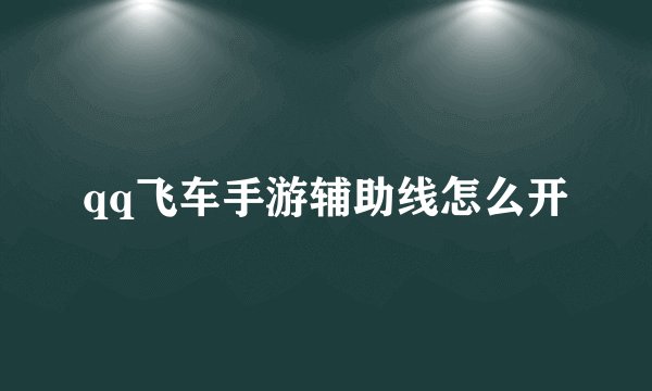 qq飞车手游辅助线怎么开