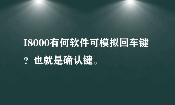 I8000有何软件可模拟回车键？也就是确认键。
