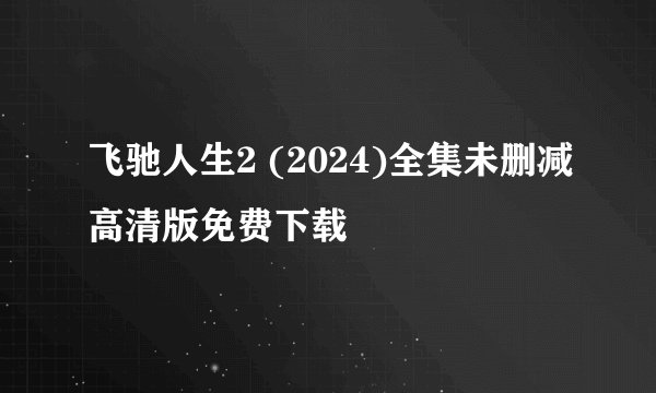 飞驰人生2 (2024)全集未删减高清版免费下载