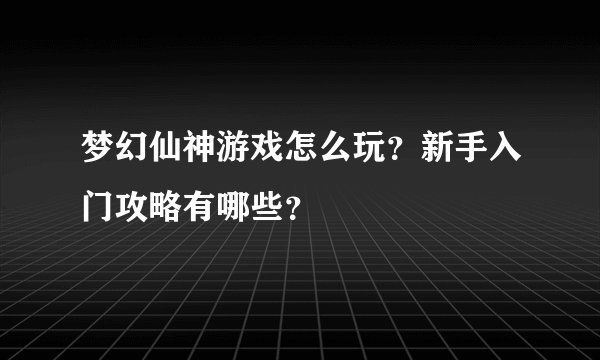 梦幻仙神游戏怎么玩？新手入门攻略有哪些？