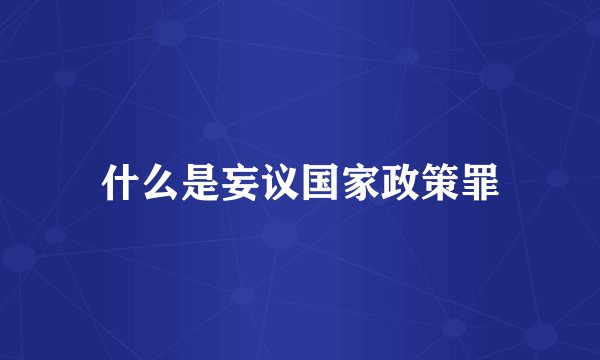 什么是妄议国家政策罪