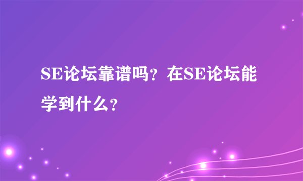 SE论坛靠谱吗？在SE论坛能学到什么？