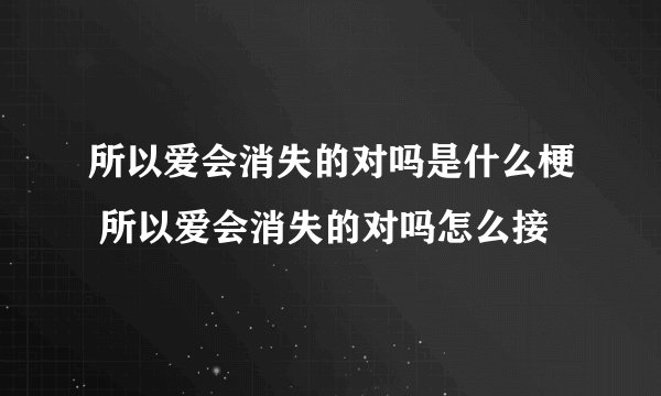 所以爱会消失的对吗是什么梗 所以爱会消失的对吗怎么接