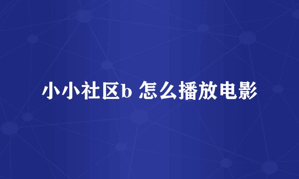 小小社区b 怎么播放电影