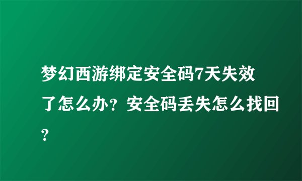 梦幻西游绑定安全码7天失效了怎么办？安全码丢失怎么找回？