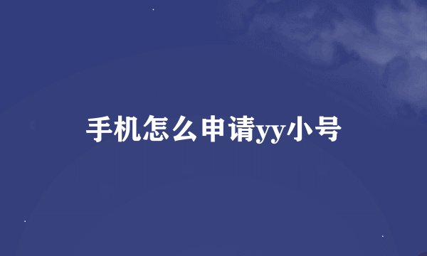 手机怎么申请yy小号