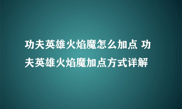 功夫英雄火焰魔怎么加点 功夫英雄火焰魔加点方式详解