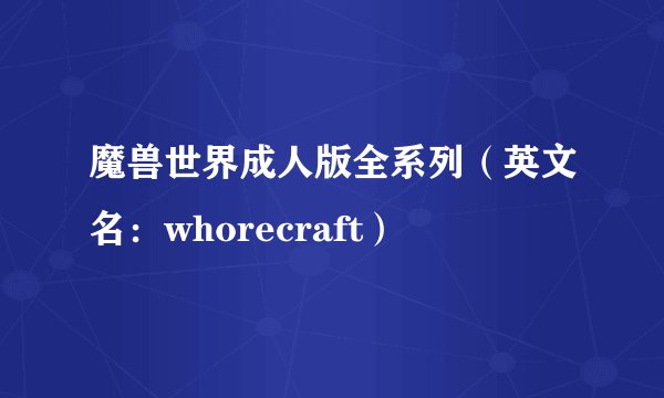 魔兽世界成人版全系列（英文名：whorecraft）