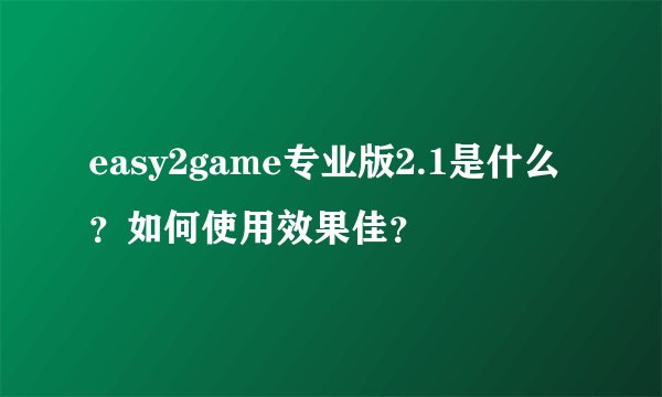 easy2game专业版2.1是什么？如何使用效果佳？