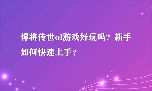 悍将传世ol游戏好玩吗？新手如何快速上手？