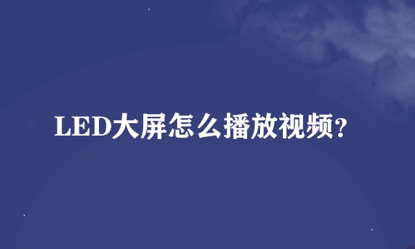 LED大屏怎么播放视频？