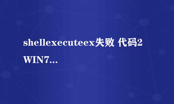 shellexecuteex失败 代码2 WIN7以管理员身份运行还是不行_