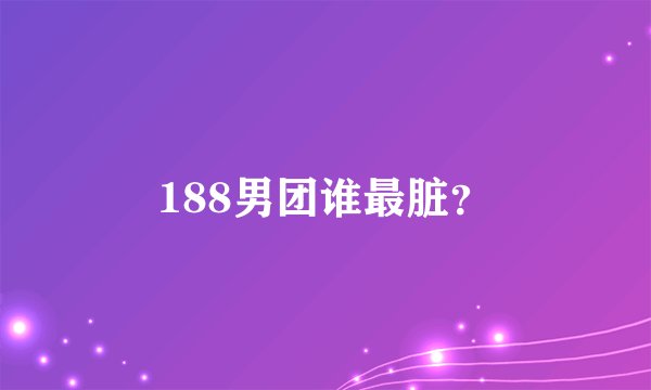188男团谁最脏？