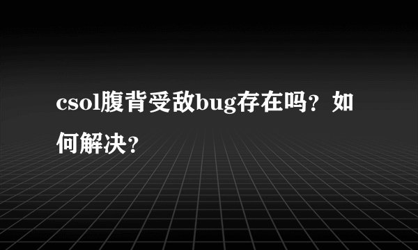 csol腹背受敌bug存在吗？如何解决？