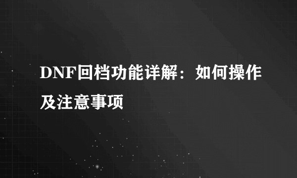 DNF回档功能详解：如何操作及注意事项